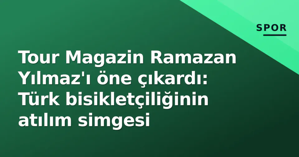 Tour Magazin Ramazan Yılmaz'ı öne çıkardı: Türk bisikletçiliğinin atılım simgesi görseli