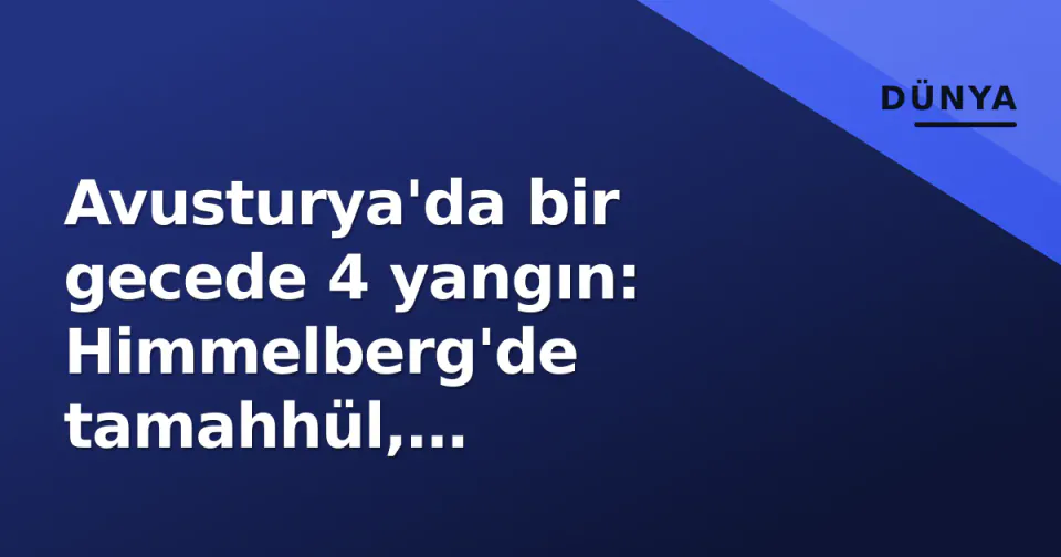 Avusturya'da bir gecede 4 yangın: Himmelberg'de tamahhül, Klagenfurt'ta yağ patlaması tehlikesi görseli