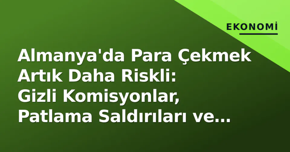 Almanya'da Para Çekmek Artık Daha Riskli: Gizli Komisyonlar, Patlama Saldırıları ve Nakit Kültürü görseli