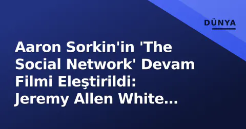 Aaron Sorkin'in 'The Social Network' Devam Filmi Eleştirildi: Jeremy Allen White Gazeteci Rolünde