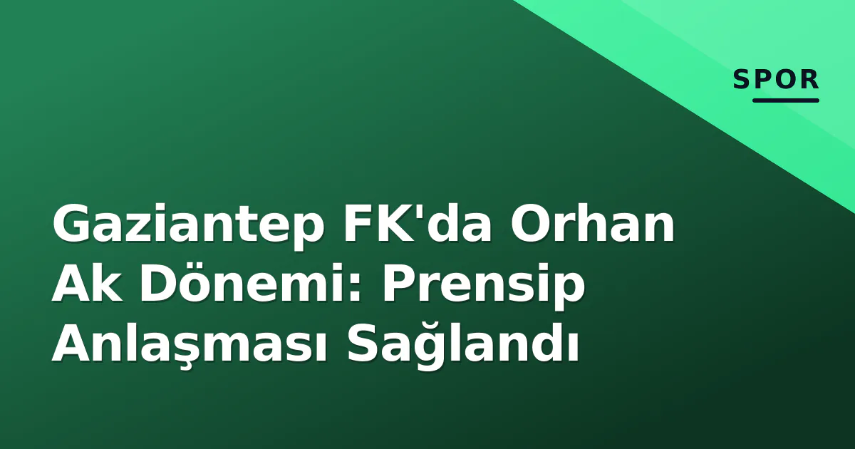 Gaziantep FK'da Orhan Ak Dönemi: Prensip Anlaşması Sağlandı Gaziantep FK'da Orhan Ak Dönemi: Prensip Anlaşması Sağlandı