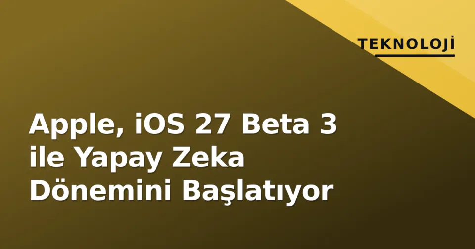 Apple, iOS 27 Beta 3 ile Yapay Zeka Dönemini Başlatıyor görseli