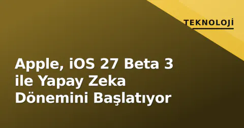 Apple, iOS 27 Beta 3 ile Yapay Zeka Dönemini Başlatıyor