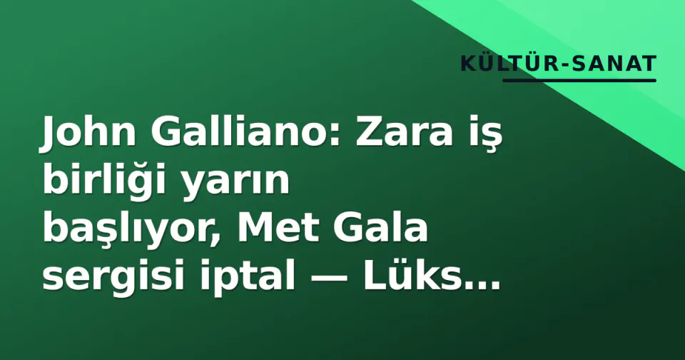 John Galliano: Zara iş birliği yarın başlıyor, Met Gala sergisi iptal — Lüks modanın çift standardı görseli
