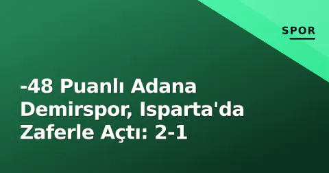 -48 Puanlı Adana Demirspor, Isparta'da Zaferle Açtı: 2-1