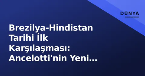 Brezilya-Hindistan Tarihi İlk Karşılaşması: Ancelotti'nin Yeni Sınavı Kochi'de