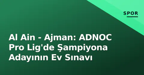 Al Ain - Ajman: ADNOC Pro Lig'de Şampiyona Adayının Ev Sınavı