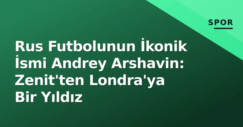 Rus Futbolunun İkonik İsmi Andrey Arshavin: Zenit'ten Londra'ya Bir Yıldız görseli
