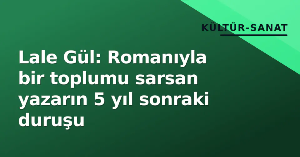 Lale Gül: Romanıyla bir toplumu sarsan yazarın 5 yıl sonraki duruşu görseli