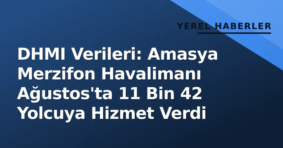 DHMI Verileri: Amasya Merzifon Havalimanı Ağustos'ta 11 Bin 42 Yolcuya Hizmet Verdi görseli