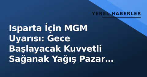 Isparta İçin MGM Uyarısı: Gece Başlayacak Kuvvetli Sağanak Yağış Pazar Öğlenine Doğru Şiddetlenecek