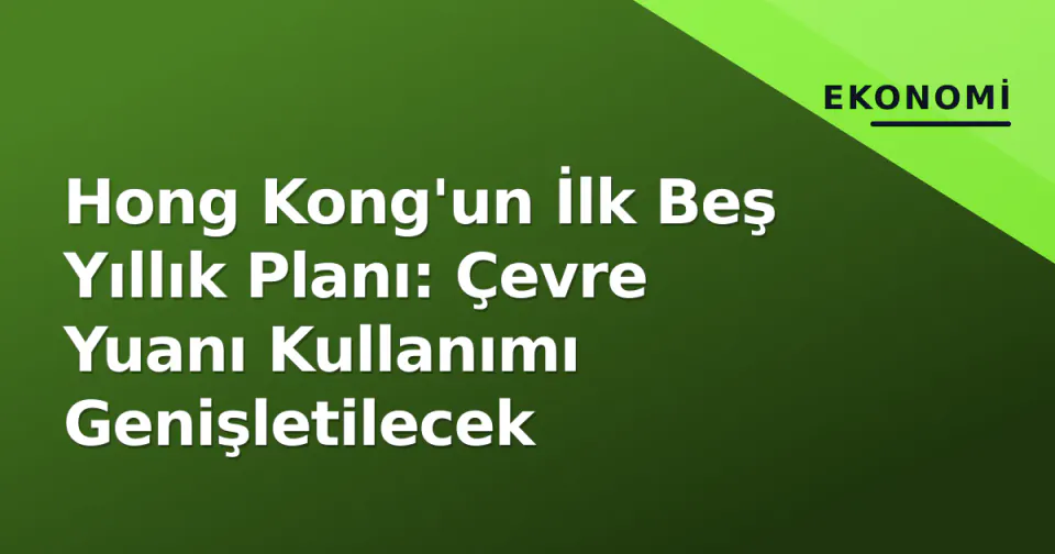 Hong Kong'un İlk Beş Yıllık Planı: Çevre Yuanı Kullanımı Genişletilecek görseli