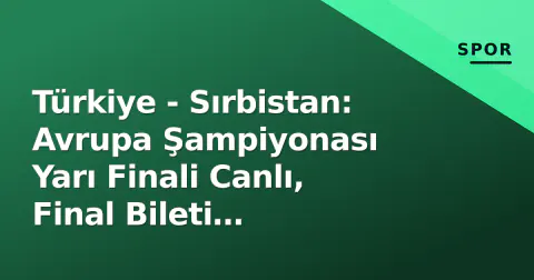Türkiye - Sırbistan: Avrupa Şampiyonası Yarı Finali Canlı, Final Bileti Mücadelesi