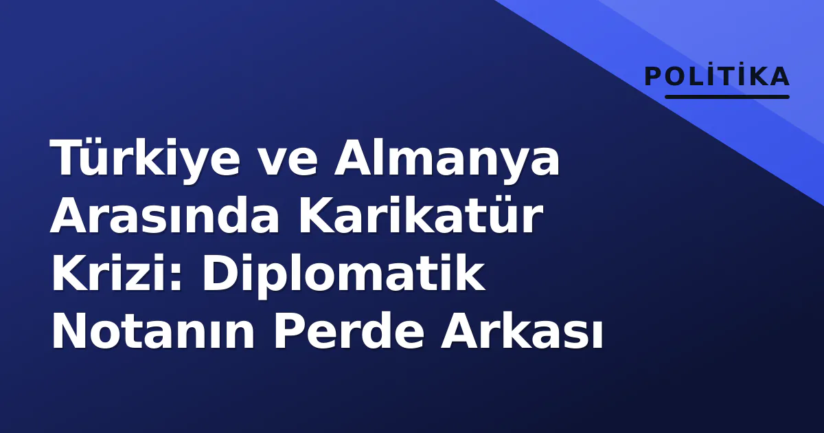 Türkiye ve Almanya Arasında Karikatür Krizi: Diplomatik Notanın Perde Arkası