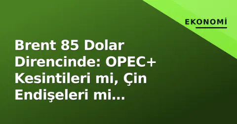 Brent 85 Dolar Direncinde: OPEC+ Kesintileri mi, Çin Endişeleri mi Kazanacak?