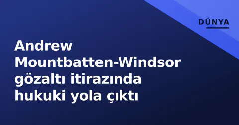 Andrew Mountbatten-Windsor gözaltı itirazında hukuki yola çıktı