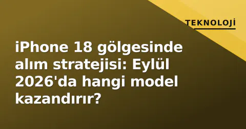 iPhone 18 gölgesinde alım stratejisi: Eylül 2026'da hangi model kazandırır?
