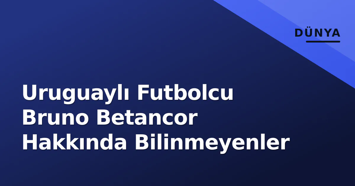 Uruguaylı Futbolcu Bruno Betancor Hakkında Bilinmeyenler Uruguaylı Futbolcu Bruno Betancor Hakkında Bilinmeyenler