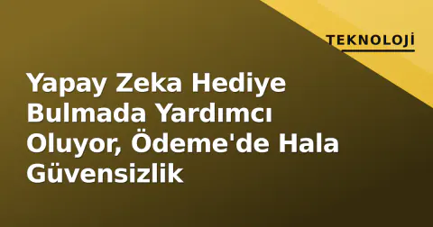 Yapay Zeka Hediye Bulmada Yardımcı Oluyor, Ödeme'de Hala Güvensizlik