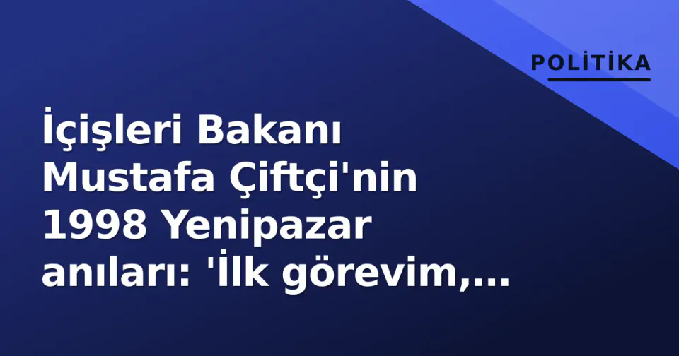 İçişleri Bakanı Mustafa Çiftçi'nin 1998 Yenipazar anıları: 'İlk görevim, yönetim anlayışımı şekillendirdi' görseli