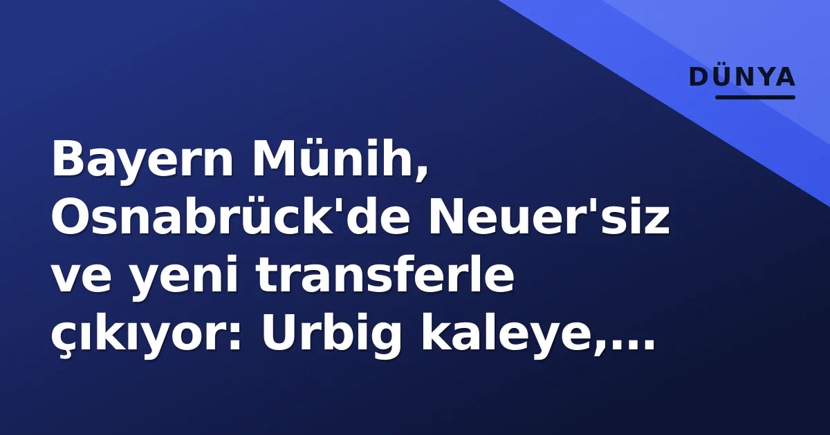 Bayern Münih, Osnabrück'de Neuer'siz ve yeni transferle çıkıyor: Urbig kaleye, Saibari ilk 11'de Bayern Münih, Osnabrück'de Neuer'siz ve yeni transferle çıkıyor: Urbig kaleye, Saibari ilk 11'de