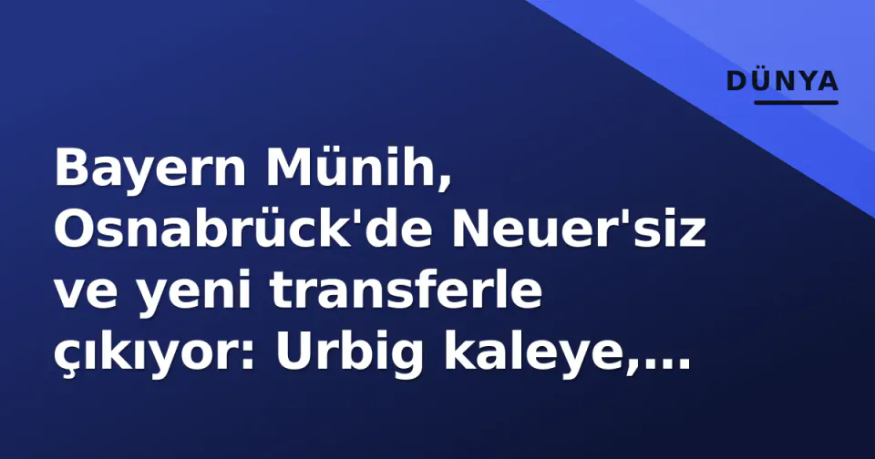 Bayern Münih, Osnabrück'de Neuer'siz ve yeni transferle çıkıyor: Urbig kaleye, Saibari ilk 11'de görseli