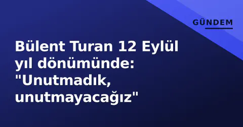 Bülent Turan 12 Eylül yıl dönümünde: "Unutmadık, unutmayacağız"