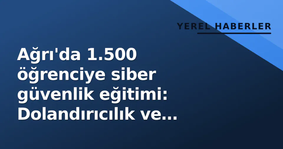 Ağrı'da 1.500 öğrenciye siber güvenlik eğitimi: Dolandırıcılık ve dijital bağımlılık uyarısı görseli