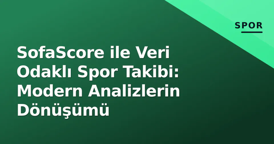 SofaScore ile Veri Odaklı Spor Takibi: Modern Analizlerin Dönüşümü görseli