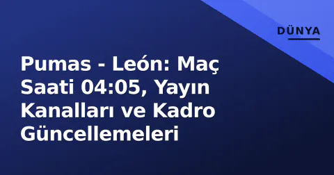 Pumas - León: Maç Saati 04:05, Yayın Kanalları ve Kadro Güncellemeleri