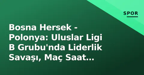 Bosna Hersek - Polonya: Uluslar Ligi B Grubu'nda Liderlik Savaşı, Maç Saat 21:45'te Başlıyor