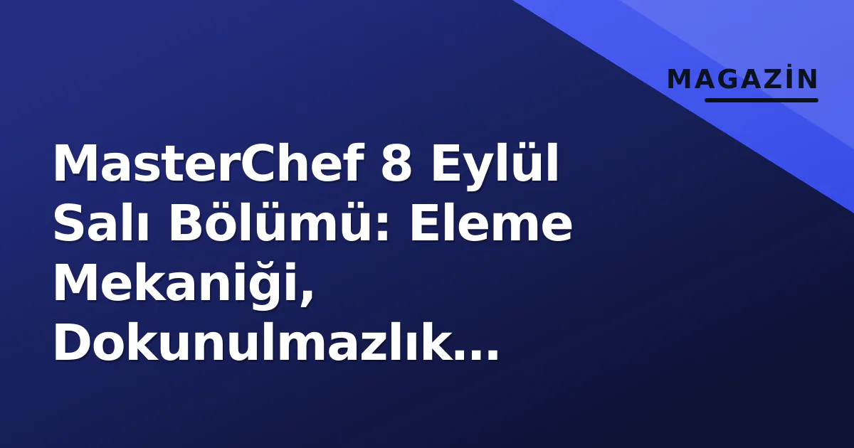 MasterChef 8 Eylül Salı Bölümü: Eleme Mekaniği, Dokunulmazlık Yarışması ve Potadaki Gerilim