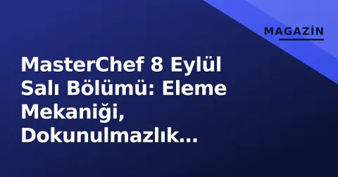 MasterChef 8 Eylül Salı Bölümü: Eleme Mekaniği, Dokunulmazlık Yarışması ve Potadaki Gerilim
