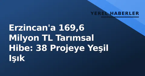 Erzincan'a 169,6 Milyon TL Tarımsal Hibe: 38 Projeye Yeşil Işık