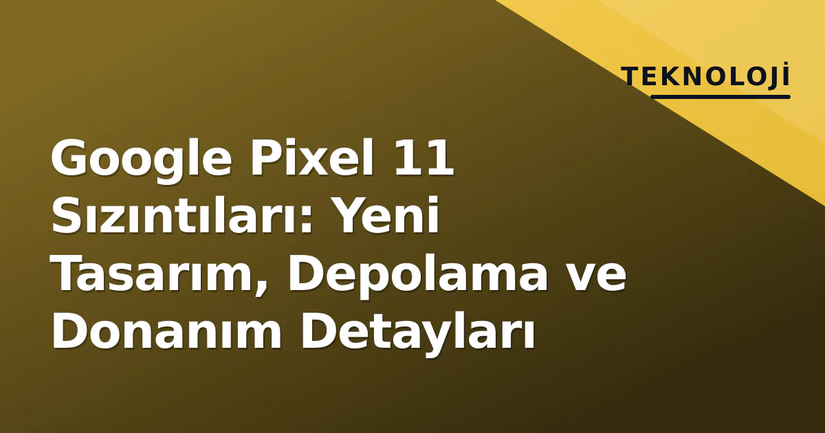 Google Pixel 11 Sızıntıları: Yeni Tasarım, Depolama ve Donanım Detayları Google Pixel 11 Sızıntıları: Yeni Tasarım, Depolama ve Donanım Detayları