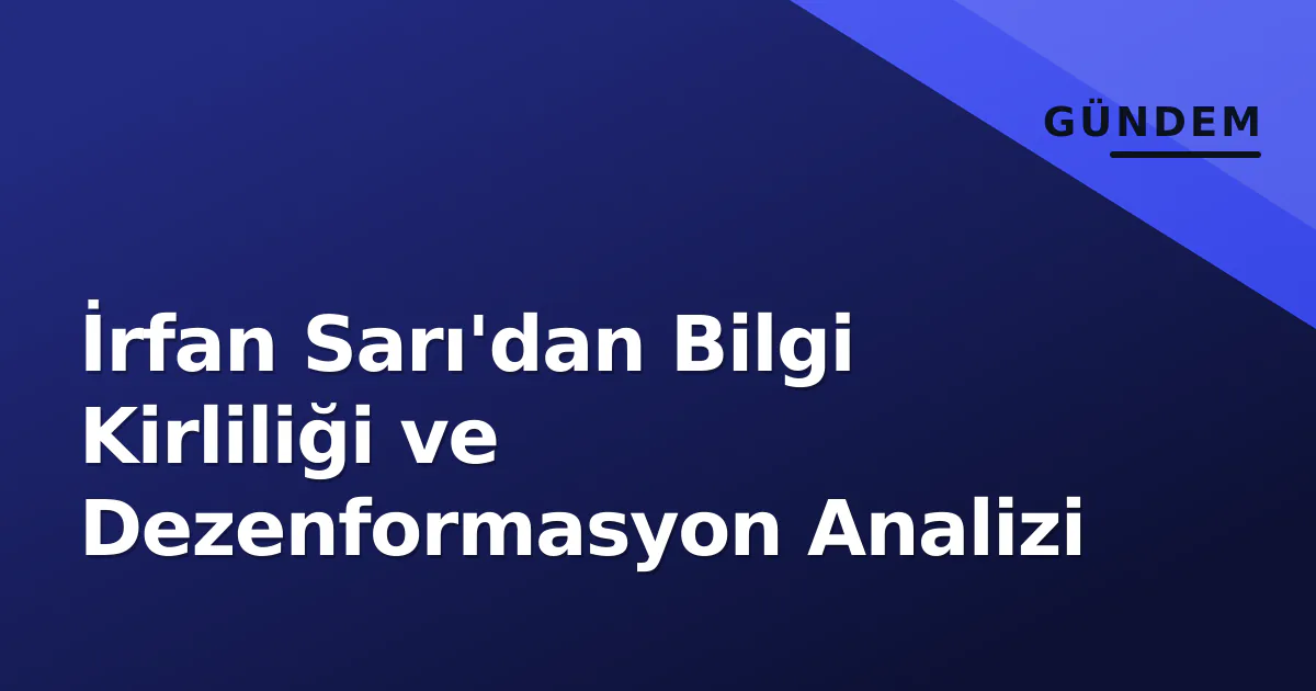 İrfan Sarı'dan Bilgi Kirliliği ve Dezenformasyon Analizi İrfan Sarı'dan Bilgi Kirliliği ve Dezenformasyon Analizi