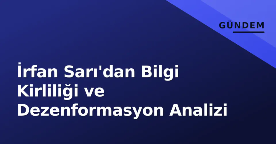 İrfan Sarı'dan Bilgi Kirliliği ve Dezenformasyon Analizi görseli