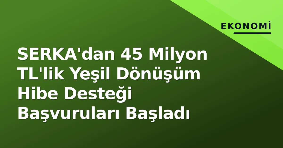 SERKA'dan 45 Milyon TL'lik Yeşil Dönüşüm Hibe Desteği Başvuruları Başladı SERKA'dan 45 Milyon TL'lik Yeşil Dönüşüm Hibe Desteği Başvuruları Başladı