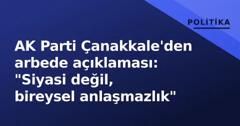 AK Parti Çanakkale'den arbede açıklaması: "Siyasi değil, bireysel anlaşmazlık"