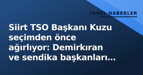 Siirt TSO Başkanı Kuzu seçimden önce ağırlıyor: Demirkıran ve sendika başkanları geldi