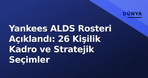 Yankees ALDS Rosteri Açıklandı: 26 Kişilik Kadro ve Stratejik Seçimler