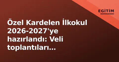 Özel Kardelen İlkokul 2026-2027'ye hazırlandı: Veli toplantıları tamamlandı