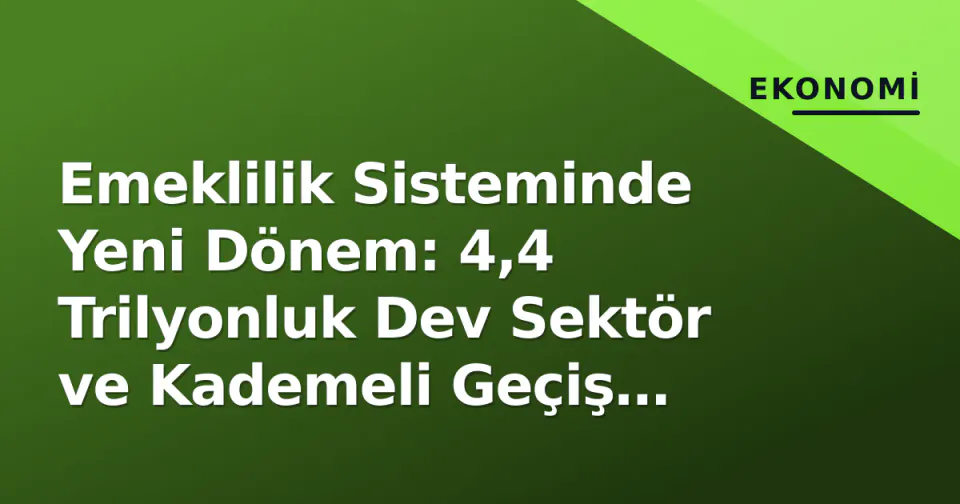 Emeklilik Sisteminde Yeni Dönem: 4,4 Trilyonluk Dev Sektör ve Kademeli Geçiş Analizi görseli