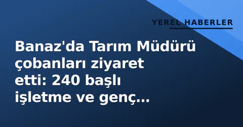 Banaz'da Tarım Müdürü çobanları ziyaret etti: 240 başlı işletme ve genç üreticinin kararı
