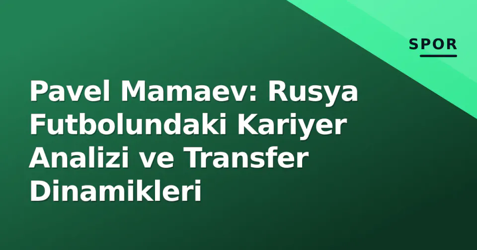 Pavel Mamaev: Rusya Futbolundaki Kariyer Analizi ve Transfer Dinamikleri görseli