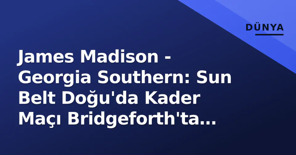 James Madison - Georgia Southern: Sun Belt Doğu'da Kader Maçı Bridgeforth'ta Yaşanıyor görseli