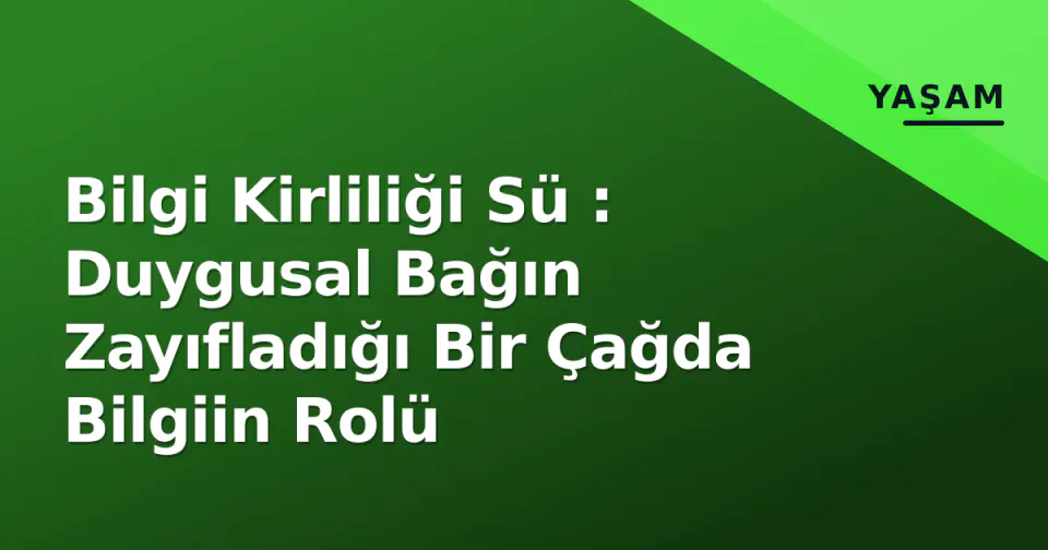 Bilgi Kirliliği Sü : Duygusal Bağın Zayıfladığı Bir Çağda Bilgiin Rolü görseli