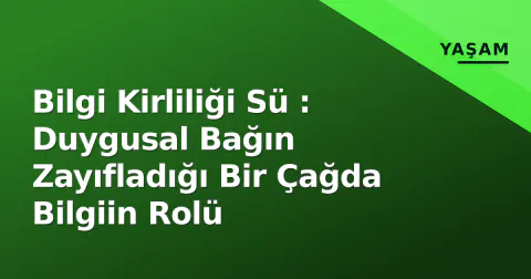 Bilgi Kirliliği Sü : Duygusal Bağın Zayıfladığı Bir Çağda Bilgiin Rolü