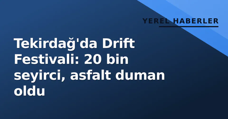 Tekirdağ'da Drift Festivali: 20 bin seyirci, asfalt duman oldu görseli