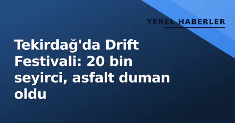 Tekirdağ'da Drift Festivali: 20 bin seyirci, asfalt duman oldu